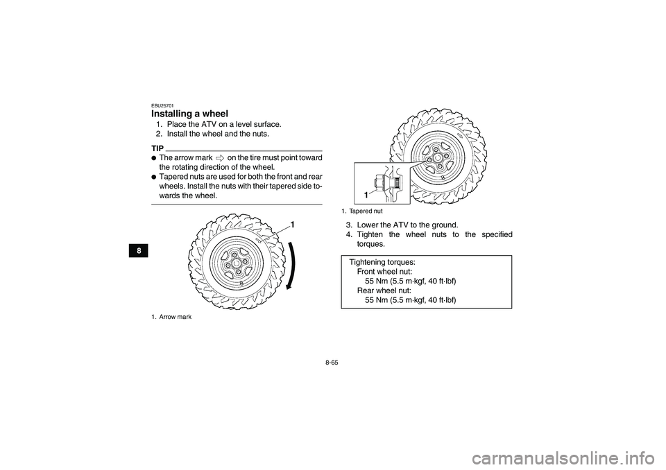 YAMAHA GRIZZLY 700 2012  Owners Manual 8-65
8
EBU25701Installing a wheel 1. Place the ATV on a level surface.
2. Install the wheel and the nuts.TIPThe arrow mark   on the tire must point toward
the rotating direction of the wheel.Tapered