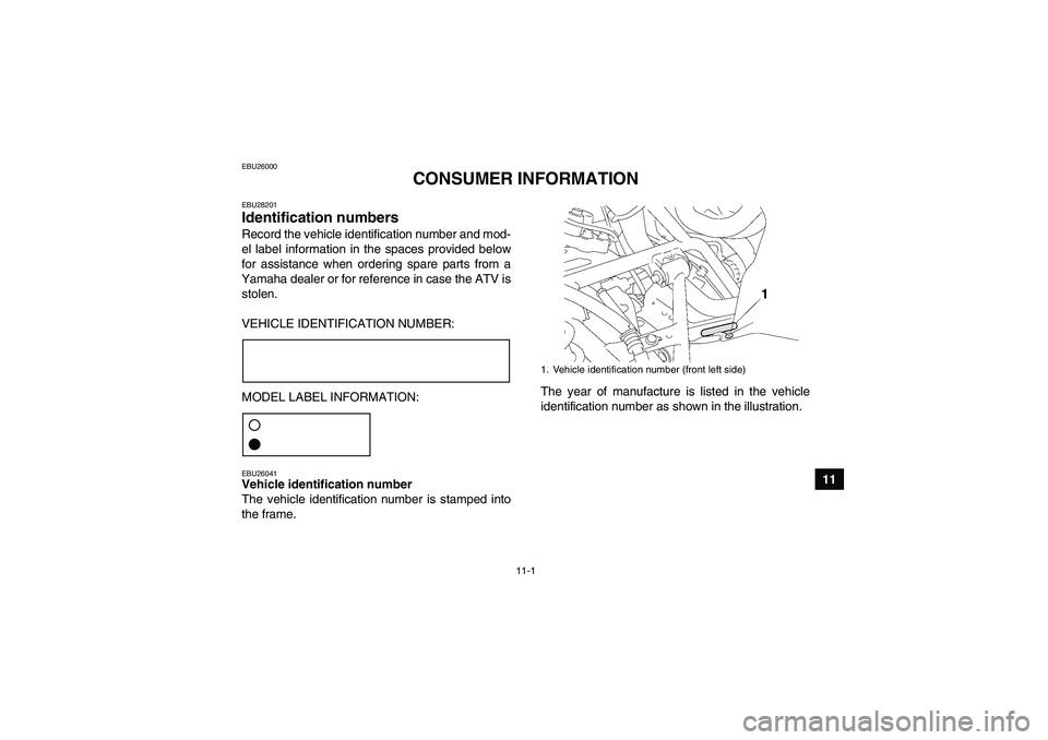 YAMAHA GRIZZLY 700 2012 Owners Manual 11-1
11
EBU26000
CONSUMER INFORMATION
EBU28201Identification numbers Record the vehicle identification number and mod-
el label information in the spaces provided below
for assistance when ordering sp YAMAHA GRIZZLY 700 2012 Owners Manual 11-1
11
EBU26000
CONSUMER INFORMATION
EBU28201Identification numbers Record the vehicle identification number and mod-
el label information in the spaces provided below
for assistance when ordering sp