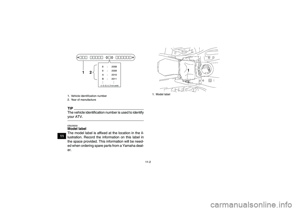 YAMAHA GRIZZLY 700 2012 Owners Manual 11-2
11
TIPThe vehicle identification number is used to identify
your ATV.EBU26050Model label
The model label is affixed at the location in the il-
lustration. Record the information on this label in YAMAHA GRIZZLY 700 2012 Owners Manual 11-2
11
TIPThe vehicle identification number is used to identify
your ATV.EBU26050Model label
The model label is affixed at the location in the il-
lustration. Record the information on this label in