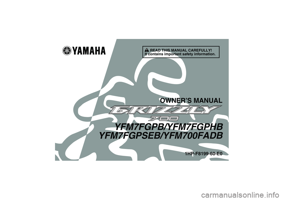 YAMAHA GRIZZLY 700 2012  Owners Manual READ THIS MANUAL CAREFULLY!
It contains important safety information.
OWNER’S MANUAL
YFM7FGPB/YFM7FGPHB
YFM7FGPSEB/YFM700FADB
1HP-F8199-60-E0
U1HP60E0.book  Page 1  Monday, April 11, 2011  7:56 PM 