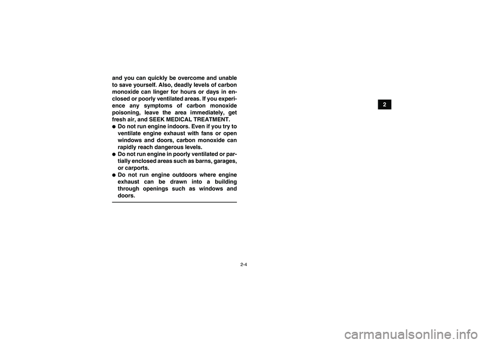 YAMAHA GRIZZLY 700 2012 Owners Manual 2-4
2 and you can quickly be overcome and unable
to save yourself. Also, deadly levels of carbon
monoxide can linger for hours or days in en-
closed or poorly ventilated areas. If you experi-
ence any
