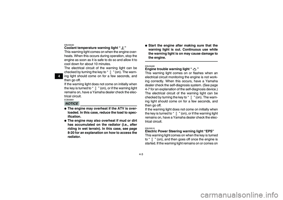 YAMAHA GRIZZLY 700 2012 Owners Manual 4-3
4
EBU30530Coolant temperature warning light“” 
This warning light comes on when the engine over-
heats. When this occurs during operation, stop the
engine as soon as it is safe to do so and al