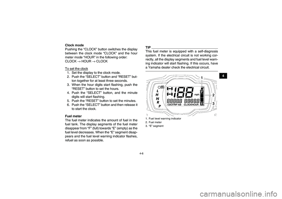 YAMAHA GRIZZLY 700 2012 Owners Guide 4-6
4 Clock mode
Pushing the “CLOCK” button switches the display
between the clock mode “CLOCK” and the hour
meter mode “HOUR” in the following order:
CLOCK → HOUR → CLOCK
To set the c