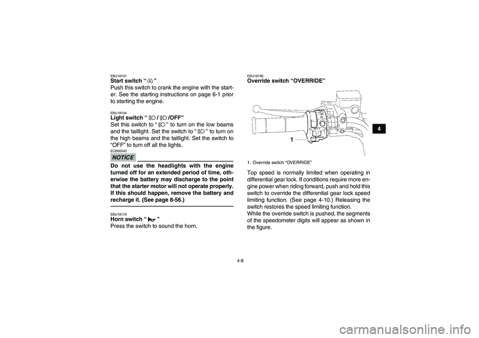 YAMAHA GRIZZLY 700 2012 Owners Guide 4-8
4
EBU18101Start switch“” 
Push this switch to crank the engine with the start-
er. See the starting instructions on page 6-1 prior
to starting the engine.EBU18154Light switch“//OFF” 
Set t