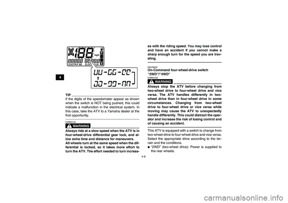 YAMAHA GRIZZLY 700 2012 Owners Guide 4-9
4
TIPIf the digits of the speedometer appear as shown
when the switch is NOT being pushed, this could
indicate a malfunction in the electrical system. In
this case, take the ATV to a Yamaha dealer