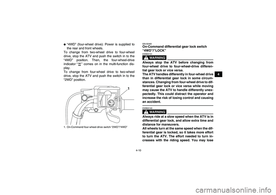 YAMAHA GRIZZLY 700 2012 Owners Guide 4-10
4
“4WD” (four-wheel drive): Power is supplied to
the rear and front wheels.
To change from two-wheel drive to four-wheel
drive, stop the ATV and push the switch in to the
“4WD” position.
