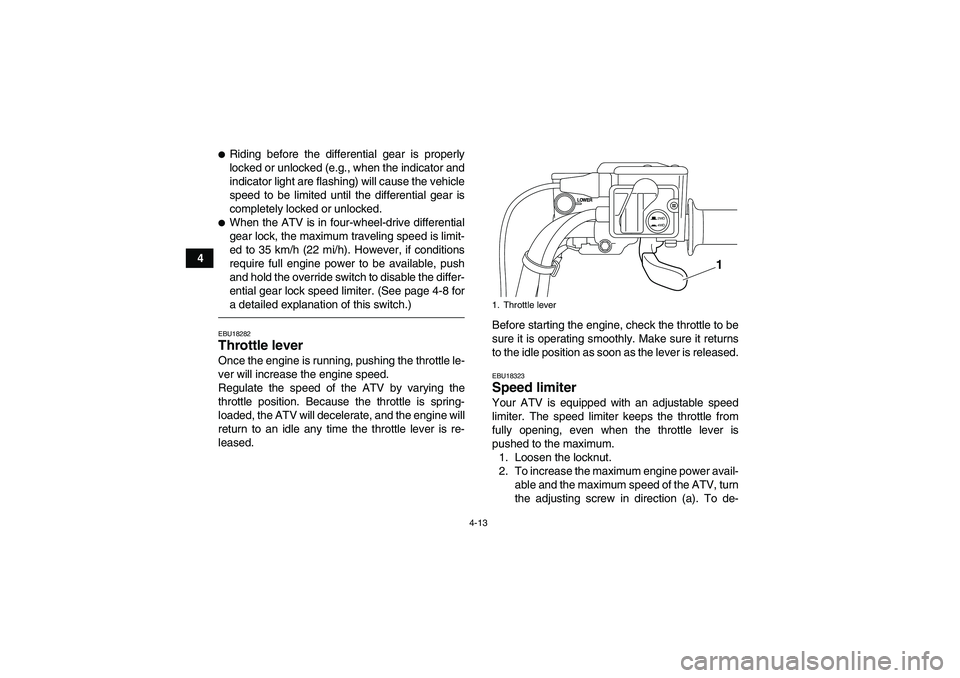 YAMAHA GRIZZLY 700 2012 Owners Guide 4-13
4
Riding before the differential gear is properly
locked or unlocked (e.g., when the indicator and
indicator light are flashing) will cause the vehicle
speed to be limited until the differential