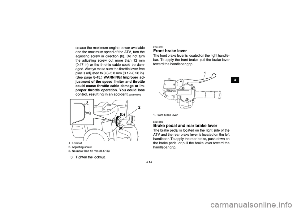 YAMAHA GRIZZLY 700 2012 Service Manual 4-14
4 crease the maximum engine power available
and the maximum speed of the ATV, turn the
adjusting screw in direction (b). Do not turn
the adjusting screw out more than 12 mm
(0.47 in) or the throt