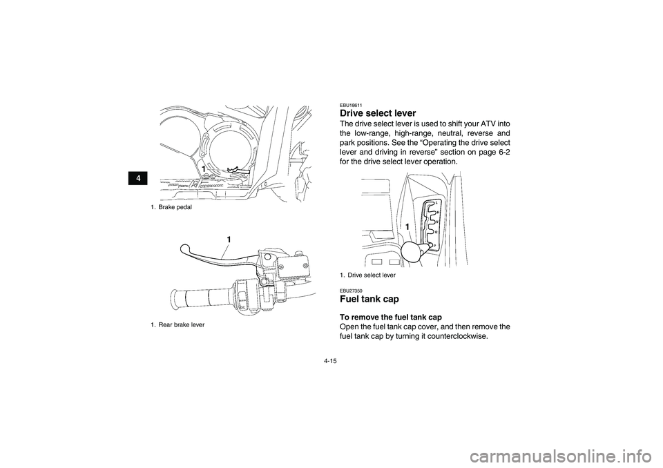 YAMAHA GRIZZLY 700 2012 Service Manual 4-15
4
EBU18611Drive select lever The drive select lever is used to shift your ATV into
the low-range, high-range, neutral, reverse and
park positions. See the “Operating the drive select
lever and 