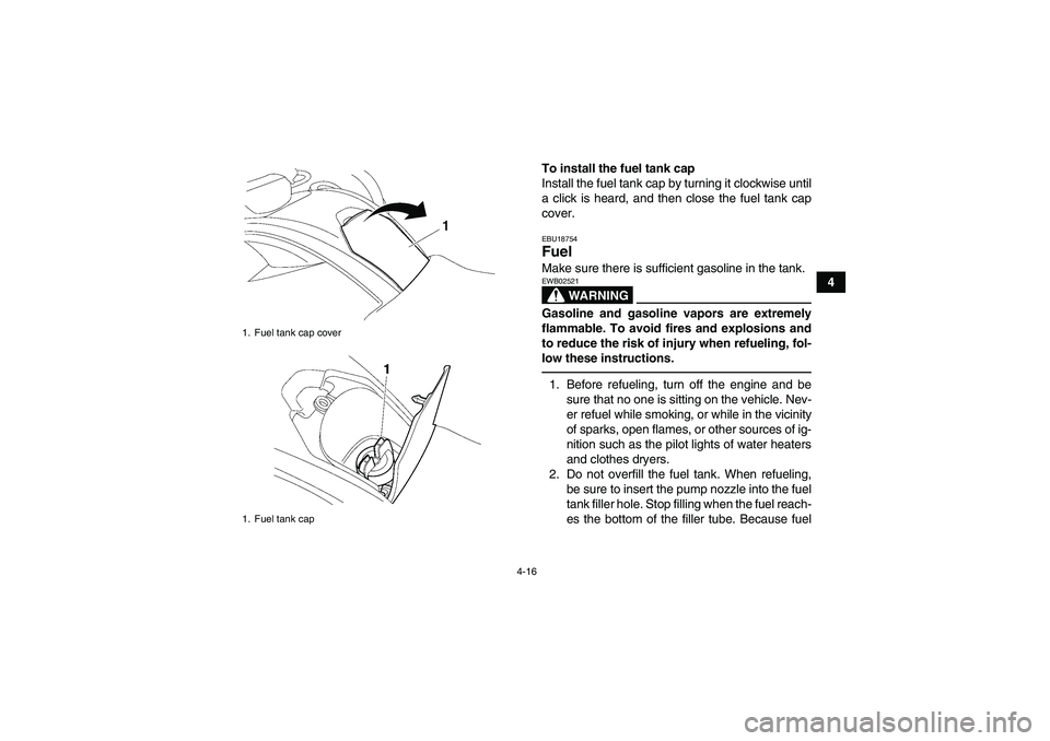 YAMAHA GRIZZLY 700 2012 Service Manual 4-16
4 To install the fuel tank cap
Install the fuel tank cap by turning it clockwise until
a click is heard, and then close the fuel tank cap
cover.
EBU18754Fuel Make sure there is sufficient gasolin