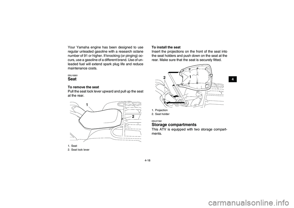 YAMAHA GRIZZLY 700 2012 Service Manual 4-18
4 Your Yamaha engine has been designed to use
regular unleaded gasoline with a research octane
number of 91 or higher. If knocking (or pinging) oc-
curs, use a gasoline of a different brand. Use 