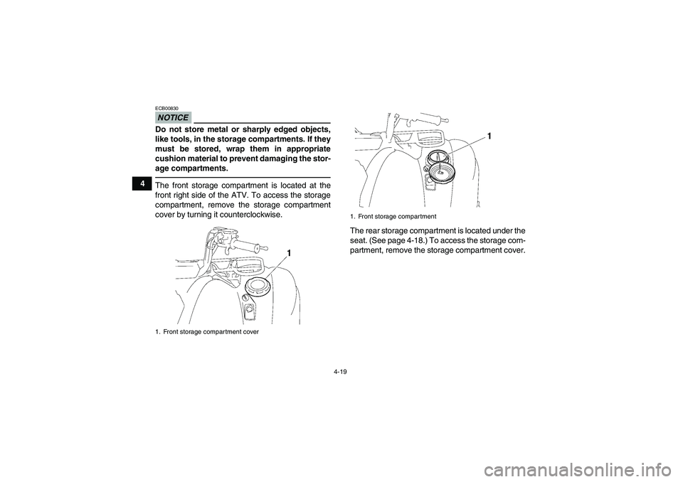 YAMAHA GRIZZLY 700 2012 Service Manual 4-19
4
NOTICEECB00830Do not store metal or sharply edged objects,
like tools, in the storage compartments. If they
must be stored, wrap them in appropriate
cushion material to prevent damaging the sto