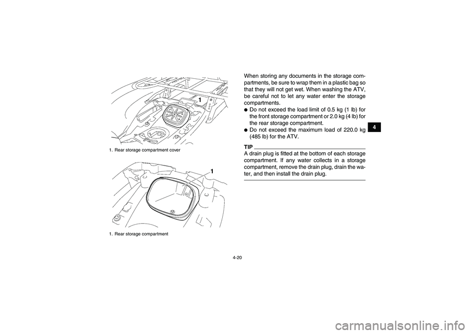 YAMAHA GRIZZLY 700 2012 Service Manual 4-20
4 When storing any documents in the storage com-
partments, be sure to wrap them in a plastic bag so
that they will not get wet. When washing the ATV,
be careful not to let any water enter the st