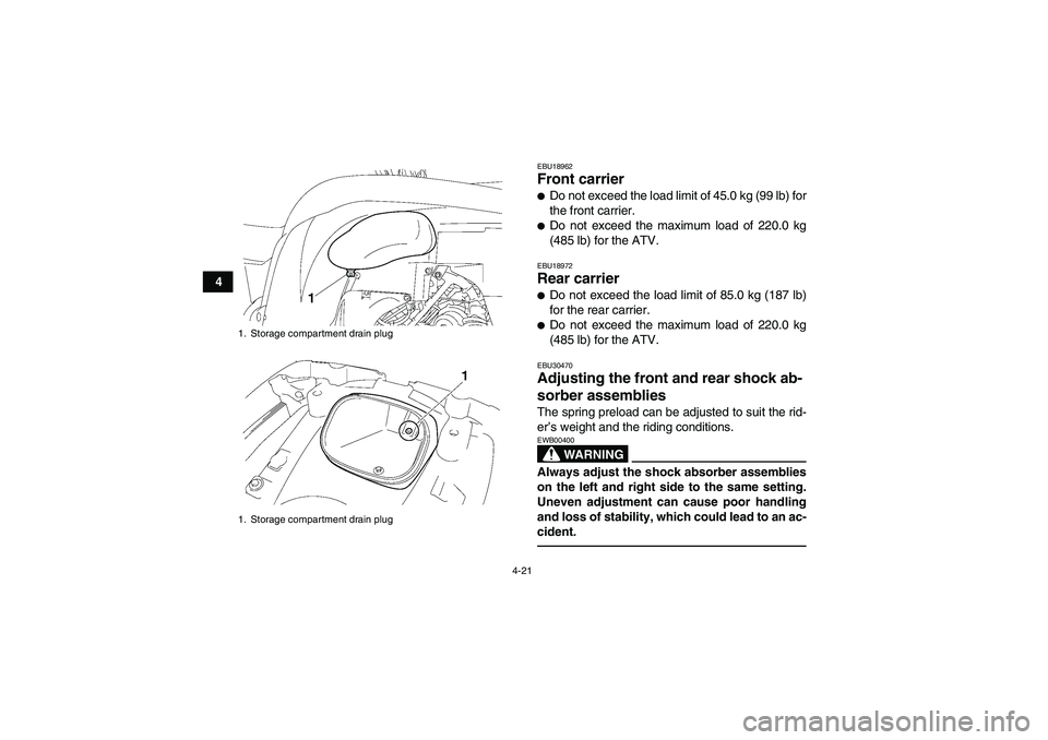 YAMAHA GRIZZLY 700 2012 Service Manual 4-21
4
EBU18962Front carrier Do not exceed the load limit of 45.0 kg (99 lb) for
the front carrier.Do not exceed the maximum load of 220.0 kg
(485 lb) for the ATV.EBU18972Rear carrier Do not exceed