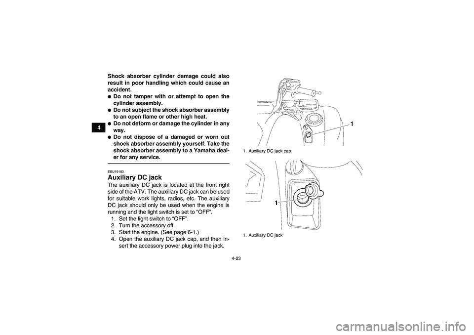 YAMAHA GRIZZLY 700 2012 Service Manual 4-23
4Shock absorber cylinder damage could also
result in poor handling which could cause an
accident.
Do not tamper with or attempt to open the
cylinder assembly.Do not subject the shock absorber a
