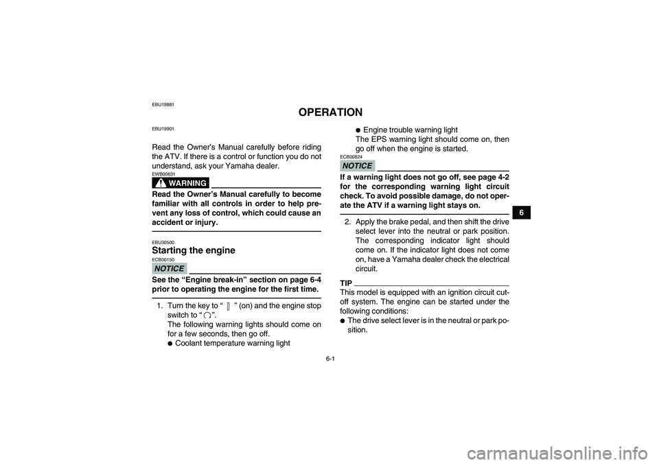 YAMAHA GRIZZLY 700 2012 Workshop Manual 6-1
6
EBU19881
OPERATION
EBU19901Read the Owner’s Manual carefully before riding
the ATV. If there is a control or function you do not
understand, ask your Yamaha dealer.
WARNING
EWB00631Read the Ow