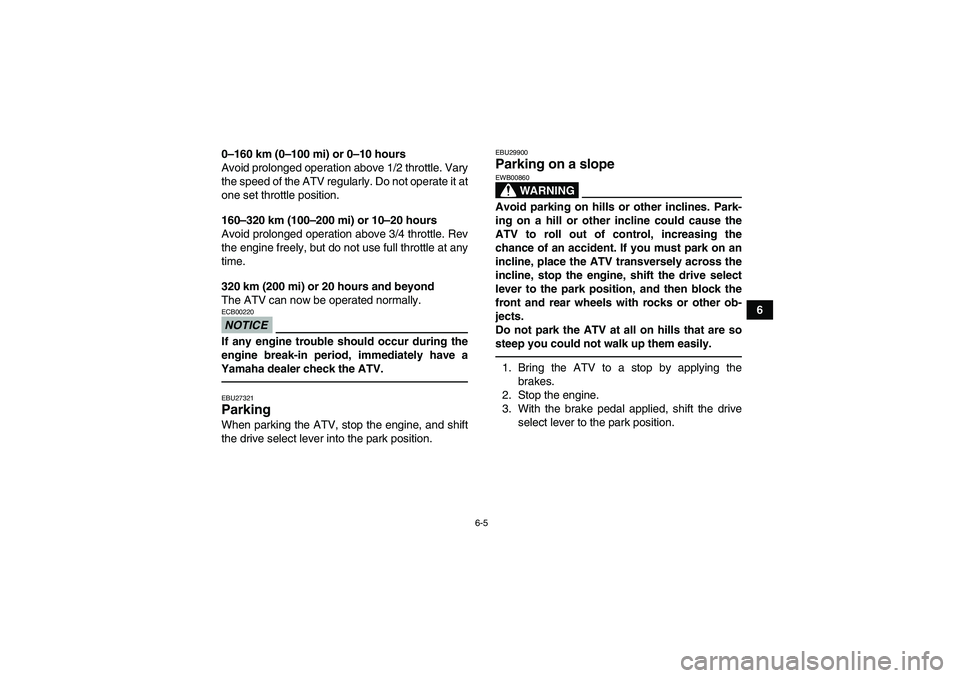 YAMAHA GRIZZLY 700 2012 Repair Manual 6-5
6 0–160 km (0–100 mi) or 0–10 hours
Avoid prolonged operation above 1/2 throttle. Vary
the speed of the ATV regularly. Do not operate it at
one set throttle position.
160–320 km (100–200