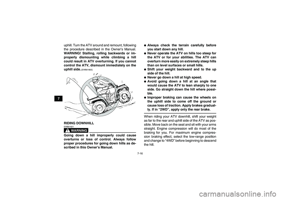 YAMAHA GRIZZLY 700 2012 Manual Online 7-16
7uphill. Turn the ATV around and remount, following
the procedure described in the Owner’s Manual.
WARNING! Stalling, rolling backwards or im-
properly dismounting while climbing a hill
could r