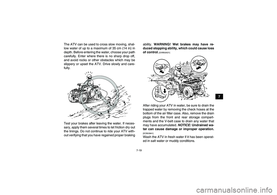YAMAHA GRIZZLY 700 2012 Manual Online 7-19
7 The ATV can be used to cross slow moving, shal-
low water of up to a maximum of 35 cm (14 in) in
depth. Before entering the water, choose your path
carefully. Enter where there is no sharp drop
