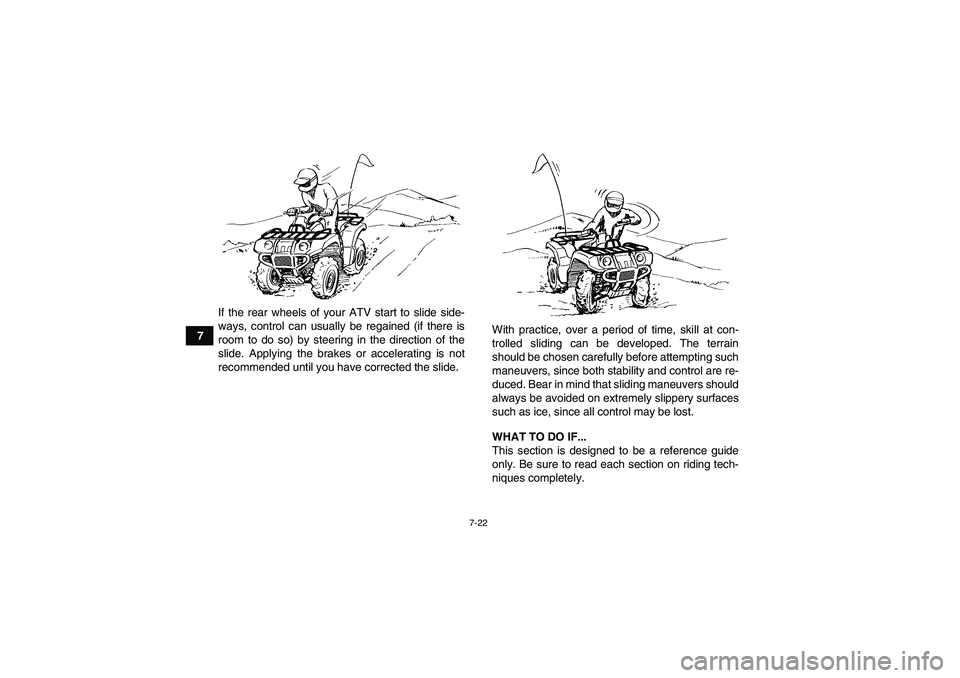 YAMAHA GRIZZLY 700 2012 Manual Online 7-22
7If the rear wheels of your ATV start to slide side-
ways, control can usually be regained (if there is
room to do so) by steering in the direction of the
slide. Applying the brakes or accelerati
