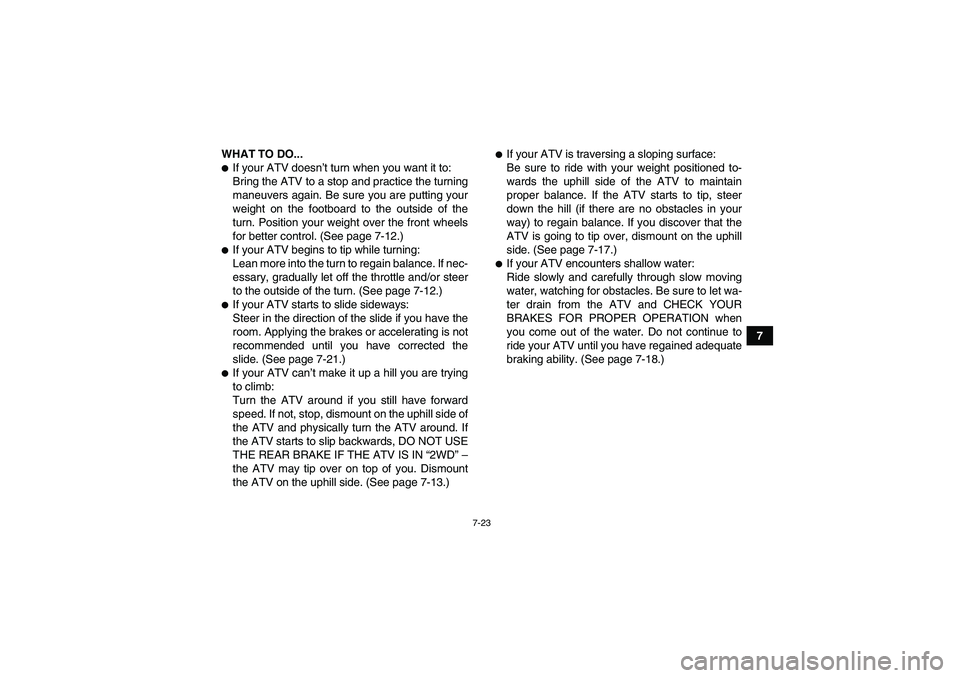 YAMAHA GRIZZLY 700 2012 Manual Online 7-23
7 WHAT TO DO...
If your ATV doesn’t turn when you want it to:
Bring the ATV to a stop and practice the turning
maneuvers again. Be sure you are putting your
weight on the footboard to the outs