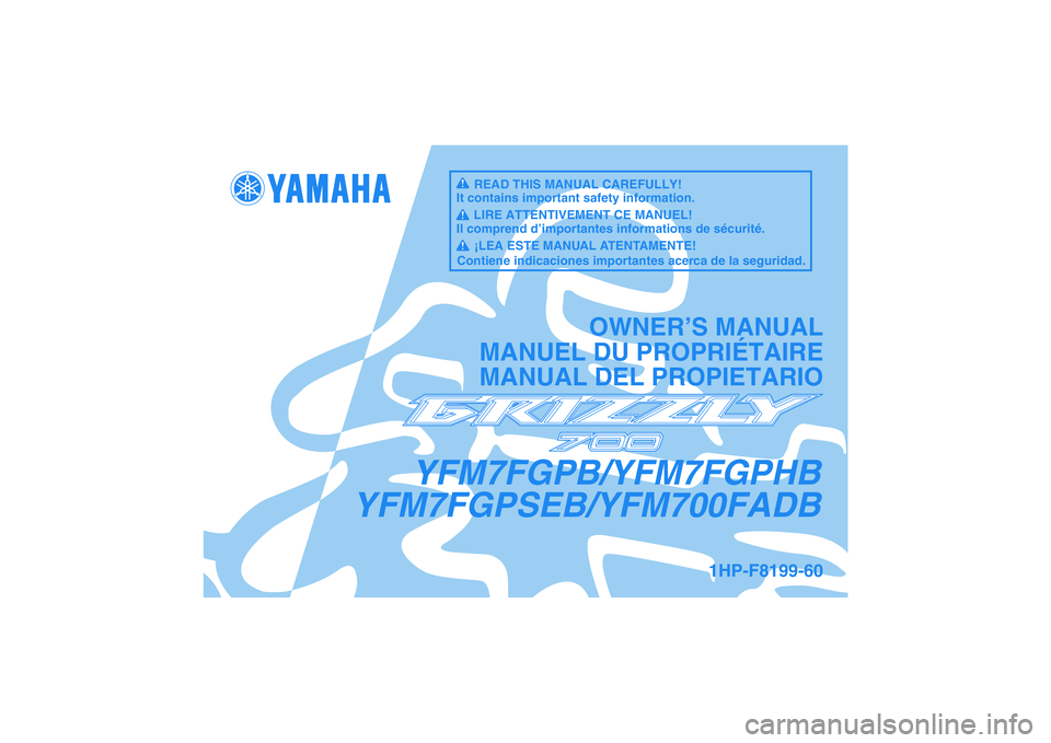 YAMAHA GRIZZLY 700 2012 Manuale de Empleo (in Spanish) YFM7FGPB/YFM7FGPHB
YFM7FGPSEB/YFM700FADB
OWNER’S MANUAL
MANUEL DU PROPRIÉTAIRE
MANUAL DEL PROPIETARIO
1HP-F8199-60
READ THIS MANUAL CAREFULLY!
It contains important safety information.
LIRE ATTENTI YAMAHA GRIZZLY 700 2012 Manuale de Empleo (in Spanish) YFM7FGPB/YFM7FGPHB
YFM7FGPSEB/YFM700FADB
OWNER’S MANUAL
MANUEL DU PROPRIÉTAIRE
MANUAL DEL PROPIETARIO
1HP-F8199-60
READ THIS MANUAL CAREFULLY!
It contains important safety information.
LIRE ATTENTI