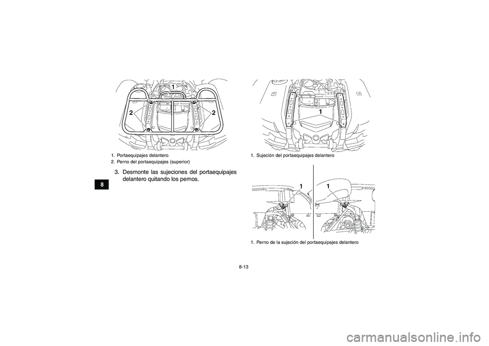 YAMAHA GRIZZLY 700 2012  Manuale de Empleo (in Spanish) 8-13
83. Desmonte las sujeciones del portaequipajes
delantero quitando los pernos.
1. Portaequipajes delantero
2. Perno del portaequipajes (superior)
1. Sujeción del portaequipajes delantero
1. Perno