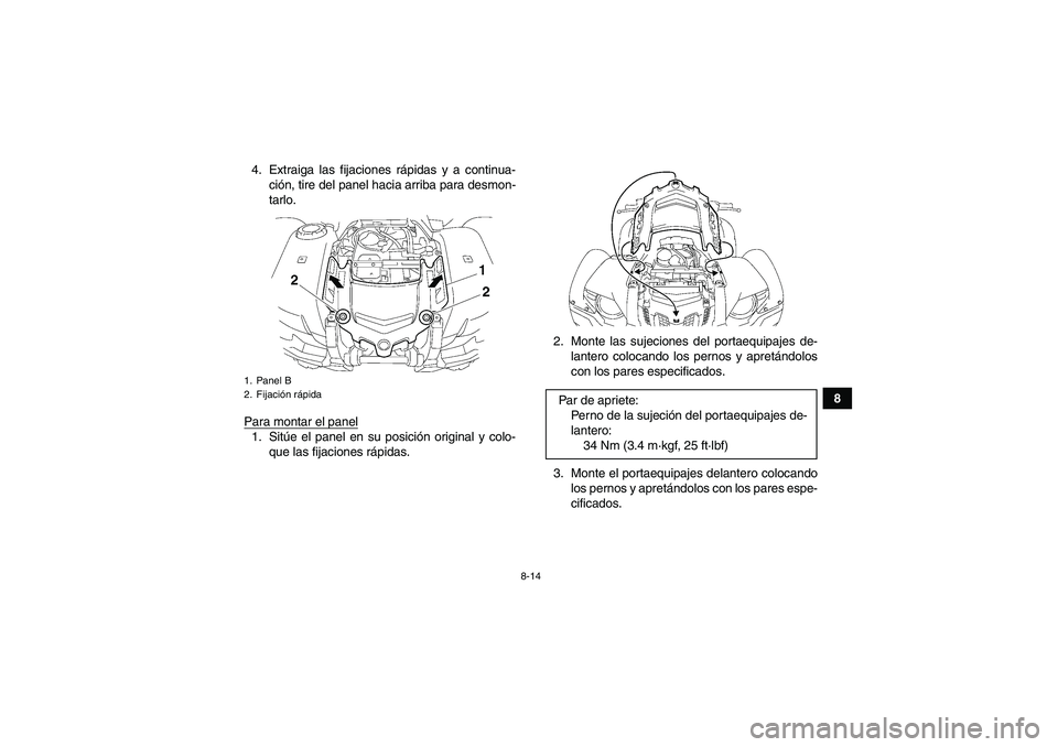 YAMAHA GRIZZLY 700 2012  Manuale de Empleo (in Spanish) 8-14
8 4. Extraiga las fijaciones rápidas y a continua-
ción, tire del panel hacia arriba para desmon-
tarlo.
Para montar el panel
1. Sitúe el panel en su posición original y colo-
que las fijacio