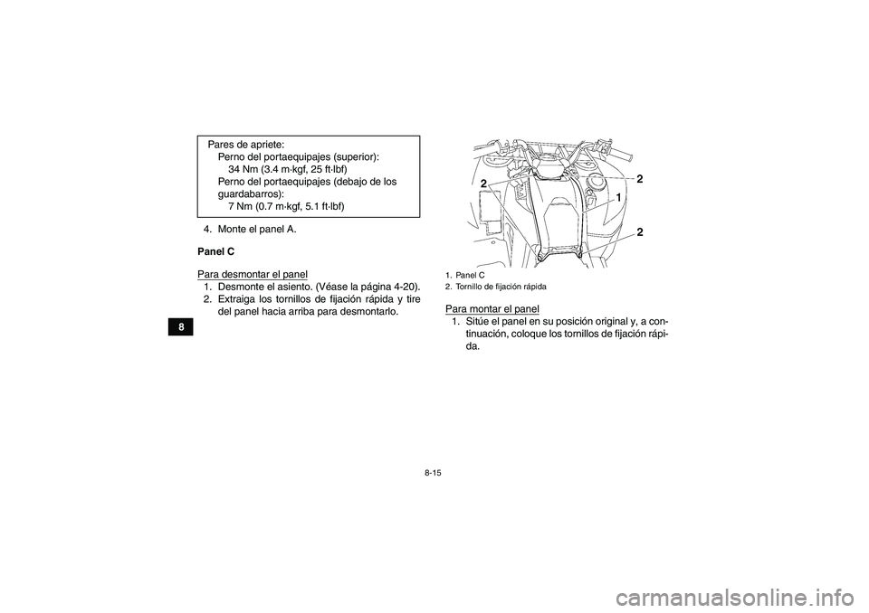 YAMAHA GRIZZLY 700 2012  Manuale de Empleo (in Spanish) 8-15
84. Monte el panel A.
Panel C
Para desmontar el panel
1. Desmonte el asiento. (Véase la página 4-20).
2. Extraiga los tornillos de fijación rápida y tire
del panel hacia arriba para desmontar