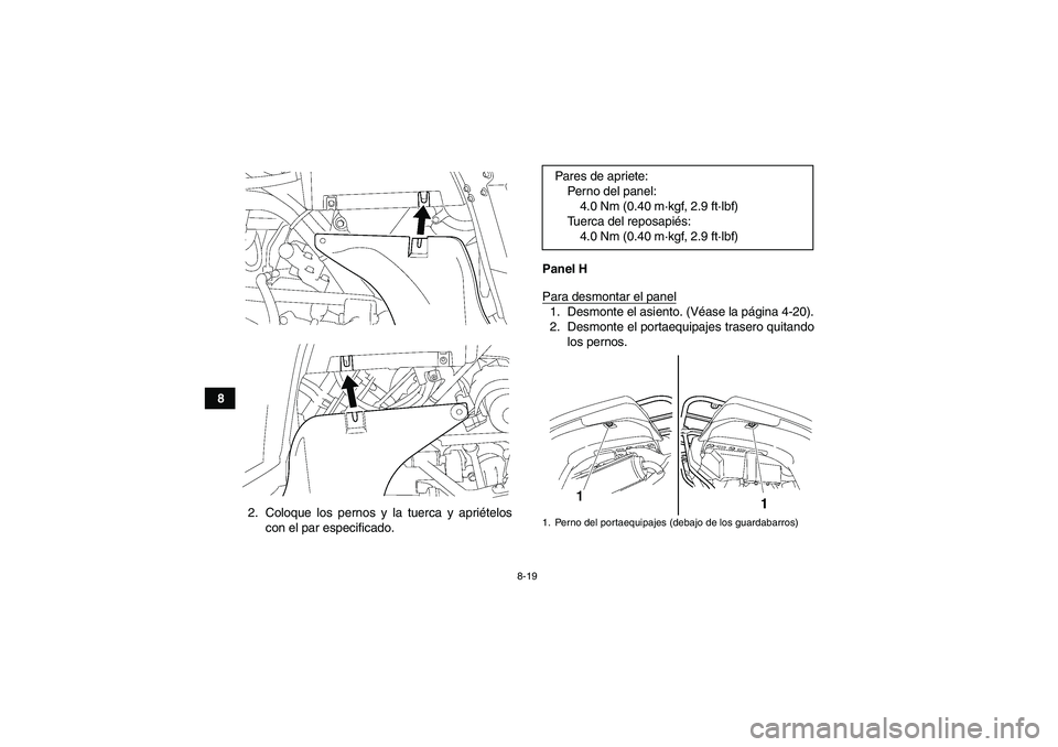 YAMAHA GRIZZLY 700 2012  Manuale de Empleo (in Spanish) 8-19
8
2. Coloque los pernos y la tuerca y apriételos
con el par especificado.Panel H
Para desmontar el panel
1. Desmonte el asiento. (Véase la página 4-20).
2. Desmonte el portaequipajes trasero q