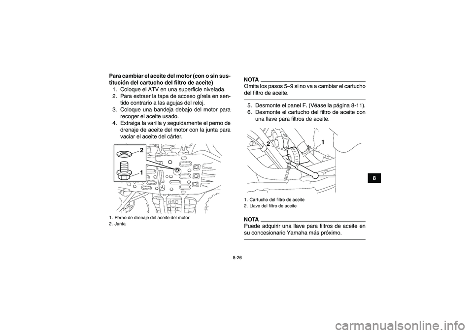 YAMAHA GRIZZLY 700 2012 Manuale de Empleo (in Spanish) 8-26
8 Para cambiar el aceite del motor (con o sin sus-
titución del cartucho del filtro de aceite)
1. Coloque el ATV en una superficie nivelada.
2. Para extraer la tapa de acceso gírela en sen-
tid YAMAHA GRIZZLY 700 2012 Manuale de Empleo (in Spanish) 8-26
8 Para cambiar el aceite del motor (con o sin sus-
titución del cartucho del filtro de aceite)
1. Coloque el ATV en una superficie nivelada.
2. Para extraer la tapa de acceso gírela en sen-
tid