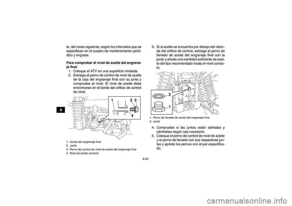 YAMAHA GRIZZLY 700 2012 Manuale de Empleo (in Spanish) 8-29
8te, del modo siguiente, según los intervalos que se
especifican en el cuadro de mantenimiento perió-
dico y engrase.
Para comprobar el nivel de aceite del engrana-
je final
1. Coloque el ATV e YAMAHA GRIZZLY 700 2012 Manuale de Empleo (in Spanish) 8-29
8te, del modo siguiente, según los intervalos que se
especifican en el cuadro de mantenimiento perió-
dico y engrase.
Para comprobar el nivel de aceite del engrana-
je final
1. Coloque el ATV e