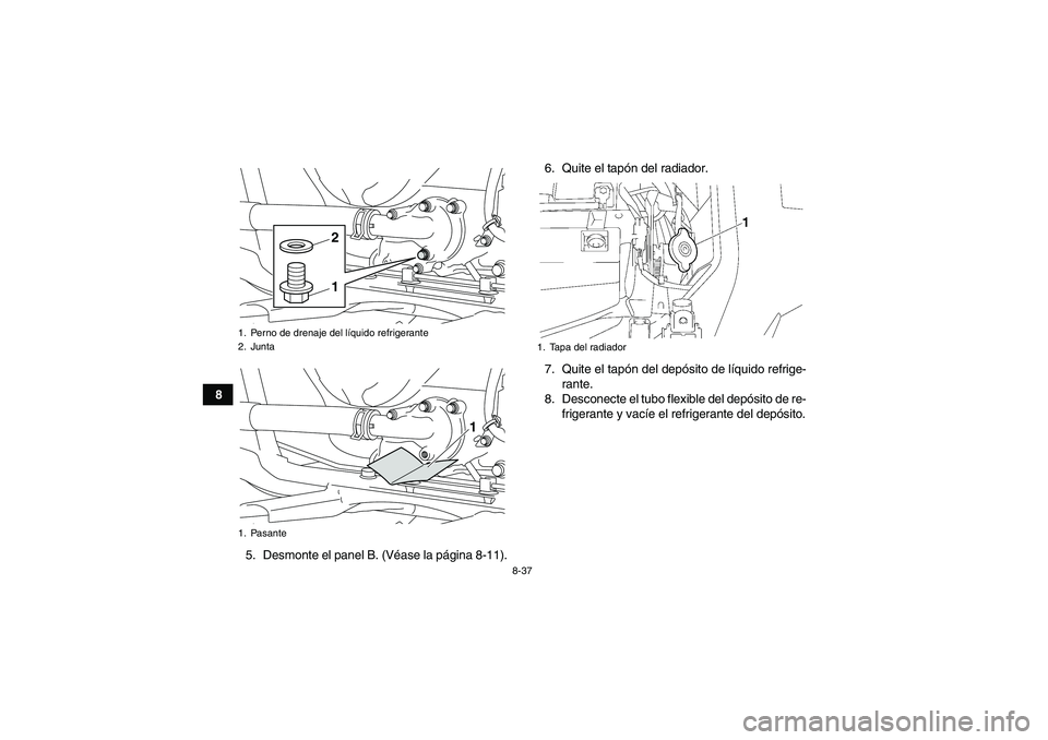 YAMAHA GRIZZLY 700 2012 Manuale de Empleo (in Spanish) 8-37
8
5. Desmonte el panel B. (Véase la página 8-11).6. Quite el tapón del radiador.
7. Quite el tapón del depósito de líquido refrige-
rante.
8. Desconecte el tubo flexible del depósito de re YAMAHA GRIZZLY 700 2012 Manuale de Empleo (in Spanish) 8-37
8
5. Desmonte el panel B. (Véase la página 8-11).6. Quite el tapón del radiador.
7. Quite el tapón del depósito de líquido refrige-
rante.
8. Desconecte el tubo flexible del depósito de re