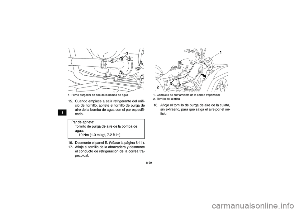 YAMAHA GRIZZLY 700 2012 Manuale de Empleo (in Spanish) 8-39
815. Cuando empiece a salir refrigerante del orifi-
cio del tornillo, apriete el tornillo de purga de
aire de la bomba de agua con el par especifi-
cado.
16. Desmonte el panel E. (Véase la pági YAMAHA GRIZZLY 700 2012 Manuale de Empleo (in Spanish) 8-39
815. Cuando empiece a salir refrigerante del orifi-
cio del tornillo, apriete el tornillo de purga de
aire de la bomba de agua con el par especifi-
cado.
16. Desmonte el panel E. (Véase la pági