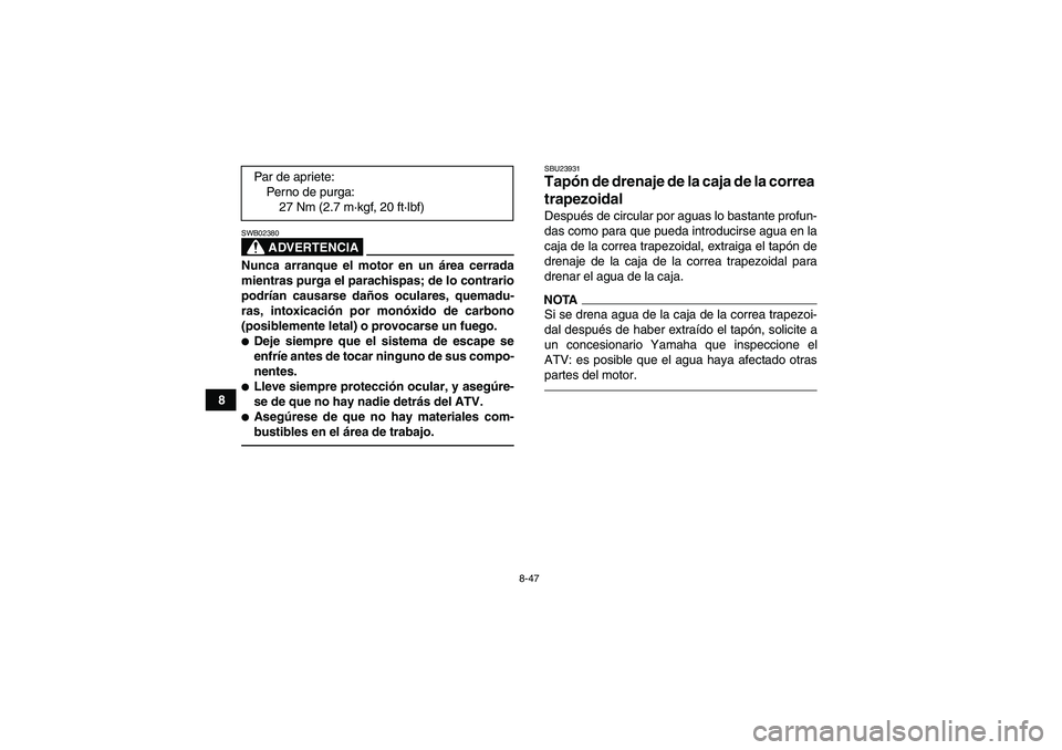 YAMAHA GRIZZLY 700 2012  Manuale de Empleo (in Spanish) 8-47
8
ADVERTENCIA
SWB02380Nunca arranque el motor en un área cerrada
mientras purga el parachispas; de lo contrario
podrían causarse daños oculares, quemadu-
ras, intoxicación por monóxido de ca