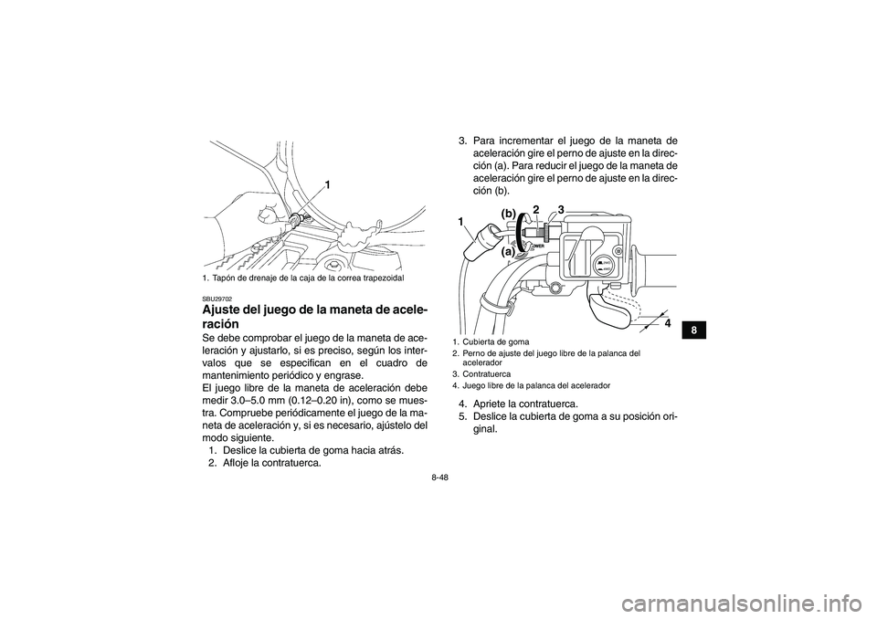 YAMAHA GRIZZLY 700 2012  Manuale de Empleo (in Spanish) 8-48
8
SBU29702Ajuste del juego de la maneta de acele-
ración Se debe comprobar el juego de la maneta de ace-
leración y ajustarlo, si es preciso, según los inter-
valos que se especifican en el cu