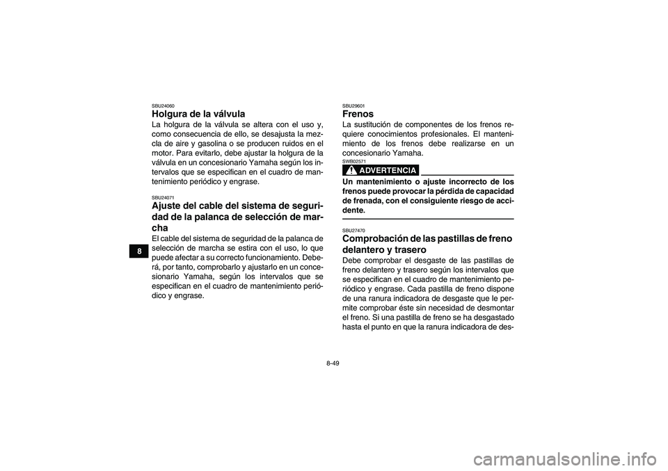 YAMAHA GRIZZLY 700 2012  Manuale de Empleo (in Spanish) 8-49
8
SBU24060Holgura de la válvula La holgura de la válvula se altera con el uso y,
como consecuencia de ello, se desajusta la mez-
cla de aire y gasolina o se producen ruidos en el
motor. Para ev
