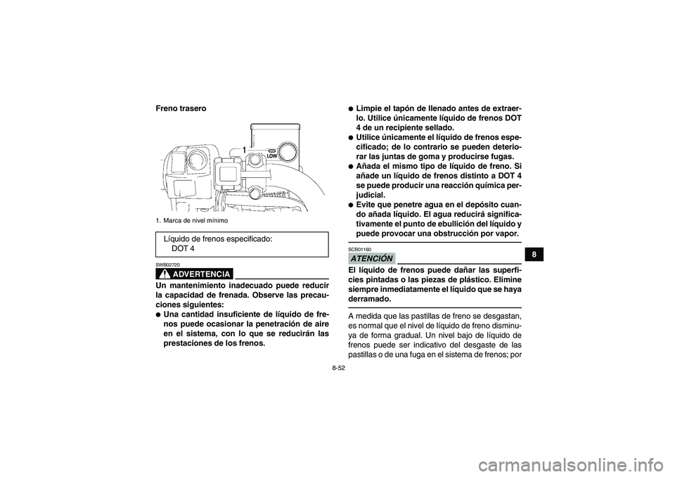YAMAHA GRIZZLY 700 2012  Manuale de Empleo (in Spanish) 8-52
8 Freno trasero
ADVERTENCIA
SWB02720Un mantenimiento inadecuado puede reducir
la capacidad de frenada. Observe las precau-
ciones siguientes:Una cantidad insuficiente de líquido de fre-
nos pue