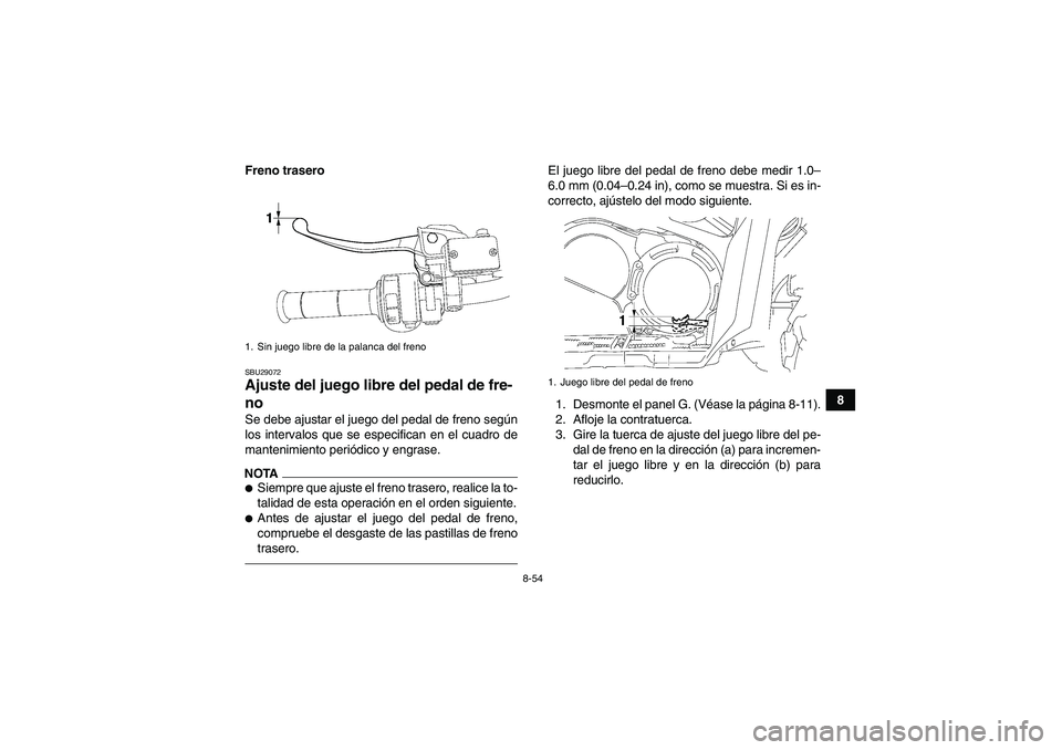 YAMAHA GRIZZLY 700 2012  Manuale de Empleo (in Spanish) 8-54
8 Freno trasero
SBU29072Ajuste del juego libre del pedal de fre-
no Se debe ajustar el juego del pedal de freno según
los intervalos que se especifican en el cuadro de
mantenimiento periódico y