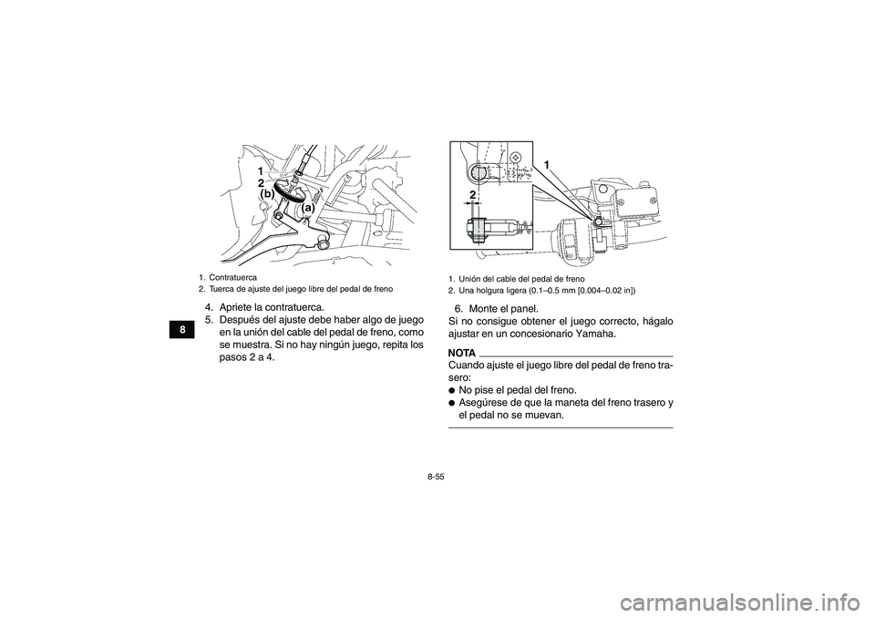 YAMAHA GRIZZLY 700 2012  Manuale de Empleo (in Spanish) 8-55
84. Apriete la contratuerca.
5. Después del ajuste debe haber algo de juego
en la unión del cable del pedal de freno, como
se muestra. Si no hay ningún juego, repita los
pasos 2 a 4.6. Monte e