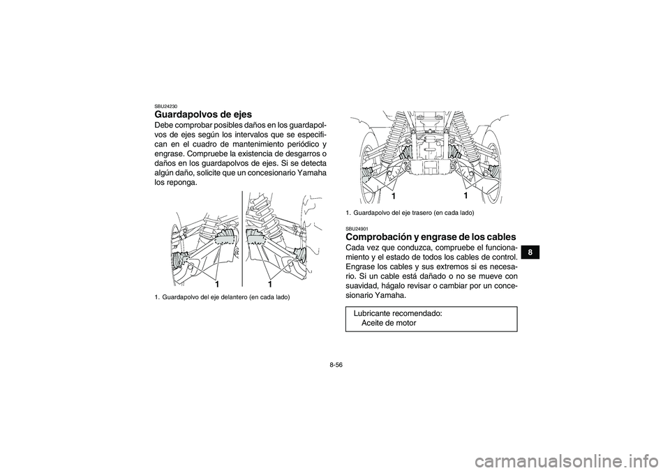 YAMAHA GRIZZLY 700 2012  Manuale de Empleo (in Spanish) 8-56
8
SBU24230Guardapolvos de ejes Debe comprobar posibles daños en los guardapol-
vos de ejes según los intervalos que se especifi-
can en el cuadro de mantenimiento periódico y
engrase. Comprueb