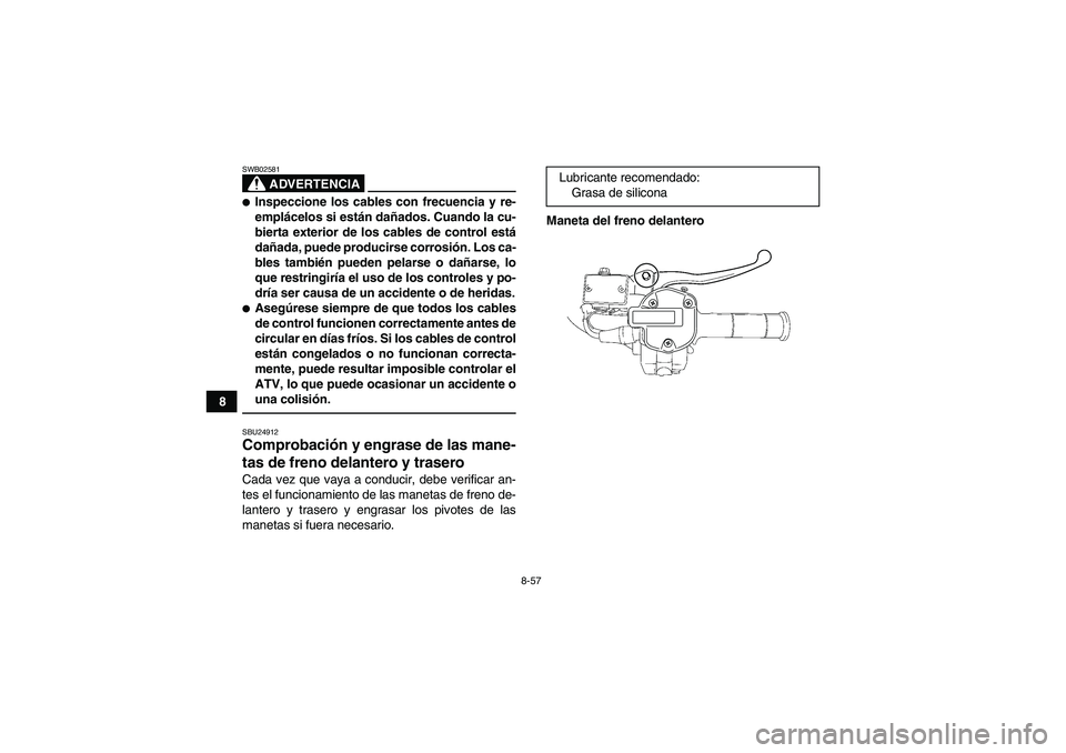 YAMAHA GRIZZLY 700 2012  Manuale de Empleo (in Spanish) 8-57
8
ADVERTENCIA
SWB02581Inspeccione los cables con frecuencia y re-
emplácelos si están dañados. Cuando la cu-
bierta exterior de los cables de control está
dañada, puede producirse corrosió