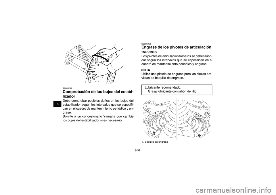 YAMAHA GRIZZLY 700 2012  Manuale de Empleo (in Spanish) 8-59
8
SBU25022Comprobación de los bujes del estabi-
lizador Debe comprobar posibles daños en los bujes del
estabilizador según los intervalos que se especifi-
can en el cuadro de mantenimiento per