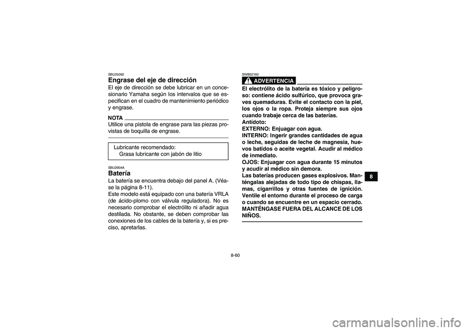 YAMAHA GRIZZLY 700 2012  Manuale de Empleo (in Spanish) 8-60
8
SBU25092Engrase del eje de dirección El eje de dirección se debe lubricar en un conce-
sionario Yamaha según los intervalos que se es-
pecifican en el cuadro de mantenimiento periódico
y en