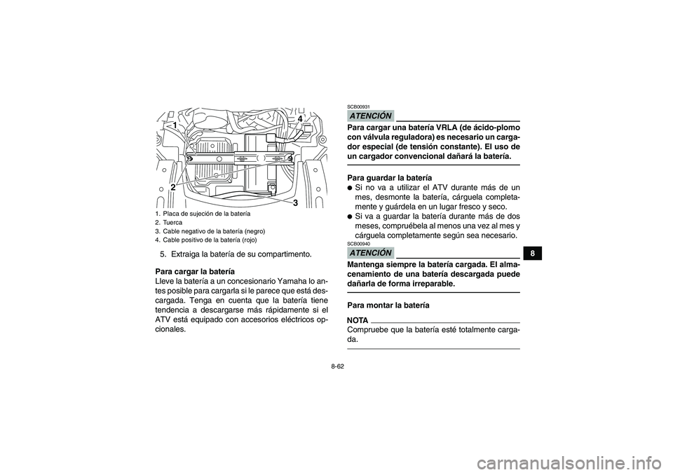 YAMAHA GRIZZLY 700 2012  Manuale de Empleo (in Spanish) 8-62
8
5. Extraiga la batería de su compartimento.
Para cargar la batería
Lleve la batería a un concesionario Yamaha lo an-
tes posible para cargarla si le parece que está des-
cargada. Tenga en c