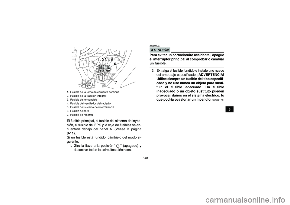 YAMAHA GRIZZLY 700 2012 Manuale de Empleo (in Spanish) 8-64
8
El fusible principal, el fusible del sistema de inyec-
ción, el fusible del EPS y la caja de fusibles se en-
cuentran debajo del panel A. (Véase la página
8-11).
Si un fusible está fundido, YAMAHA GRIZZLY 700 2012 Manuale de Empleo (in Spanish) 8-64
8
El fusible principal, el fusible del sistema de inyec-
ción, el fusible del EPS y la caja de fusibles se en-
cuentran debajo del panel A. (Véase la página
8-11).
Si un fusible está fundido,