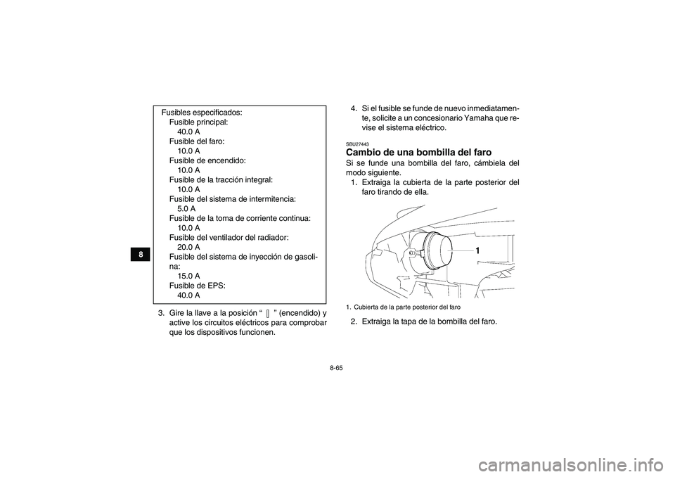 YAMAHA GRIZZLY 700 2012 Manuale de Empleo (in Spanish) 8-65
8
3. Gire la llave a la posición“” (encendido) y
active los circuitos eléctricos para comprobar
que los dispositivos funcionen.4. Si el fusible se funde de nuevo inmediatamen-
te, solicite YAMAHA GRIZZLY 700 2012 Manuale de Empleo (in Spanish) 8-65
8
3. Gire la llave a la posición“” (encendido) y
active los circuitos eléctricos para comprobar
que los dispositivos funcionen.4. Si el fusible se funde de nuevo inmediatamen-
te, solicite
