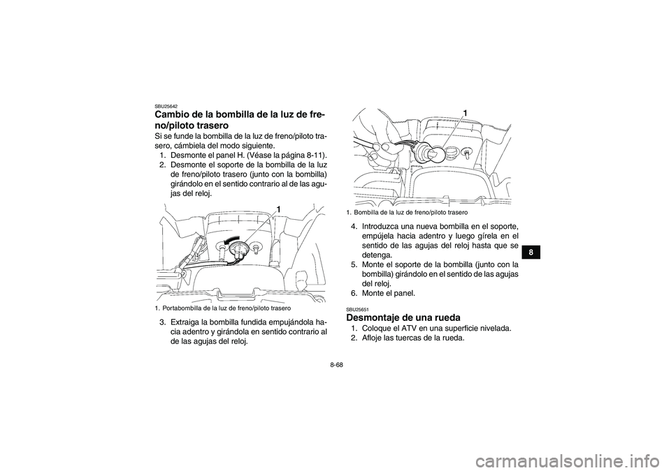 YAMAHA GRIZZLY 700 2012 Manuale de Empleo (in Spanish) 8-68
8
SBU25642Cambio de la bombilla de la luz de fre-
no/piloto trasero Si se funde la bombilla de la luz de freno/piloto tra-
sero, cámbiela del modo siguiente.
1. Desmonte el panel H. (Véase la p YAMAHA GRIZZLY 700 2012 Manuale de Empleo (in Spanish) 8-68
8
SBU25642Cambio de la bombilla de la luz de fre-
no/piloto trasero Si se funde la bombilla de la luz de freno/piloto tra-
sero, cámbiela del modo siguiente.
1. Desmonte el panel H. (Véase la p