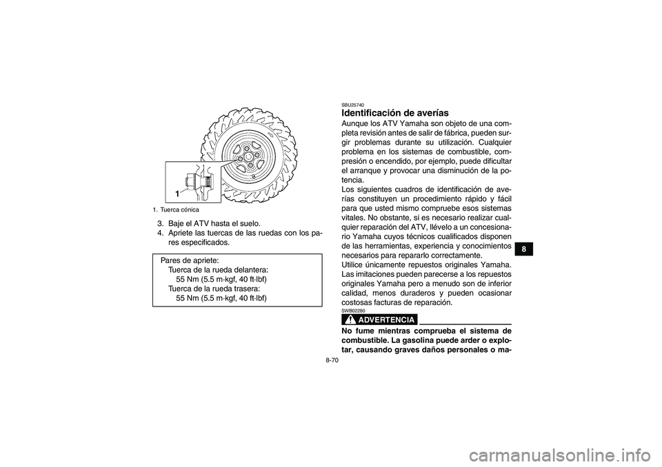 YAMAHA GRIZZLY 700 2012 Manuale de Empleo (in Spanish) 8-70
8 3. Baje el ATV hasta el suelo.
4. Apriete las tuercas de las ruedas con los pa-
res especificados.
SBU25740Identificación de averías Aunque los ATV Yamaha son objeto de una com-
pleta revisi YAMAHA GRIZZLY 700 2012 Manuale de Empleo (in Spanish) 8-70
8 3. Baje el ATV hasta el suelo.
4. Apriete las tuercas de las ruedas con los pa-
res especificados.
SBU25740Identificación de averías Aunque los ATV Yamaha son objeto de una com-
pleta revisi