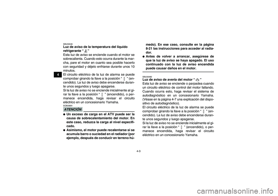 YAMAHA GRIZZLY 700 2012  Manuale de Empleo (in Spanish) 4-3
4
SBU30530Luz de aviso de la temperatura del líquido 
refrigerante“” 
Esta luz de aviso se enciende cuando el motor se
sobrecalienta. Cuando esto ocurra durante la mar-
cha, pare el motor en 